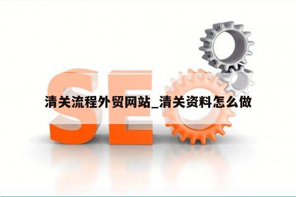 清关流程外贸网站_清关资料怎么做