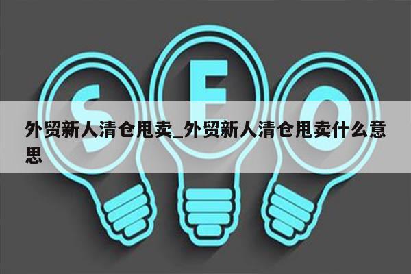 外贸新人清仓甩卖_外贸新人清仓甩卖什么意思