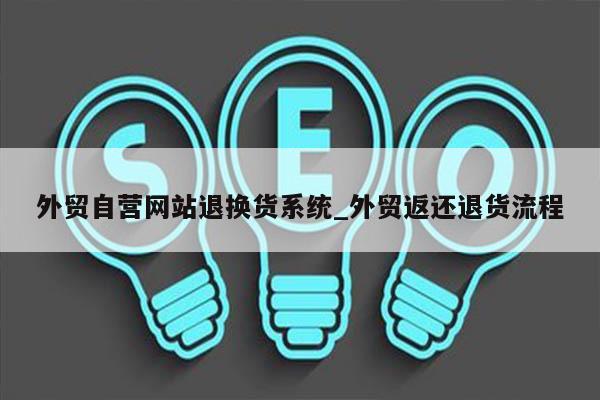 外贸自营网站退换货系统_外贸返还退货流程