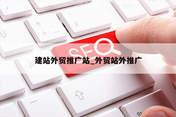 建站外贸推广站_外贸站外推广