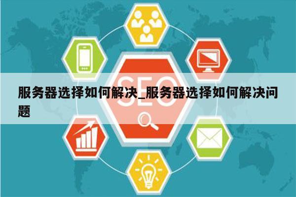 服务器选择如何解决_服务器选择如何解决问题