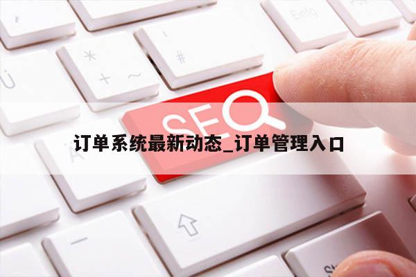 订单系统最新动态_订单管理入口
