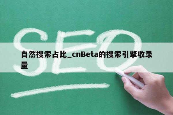 自然搜索占比_cnBeta的搜索引擎收录量