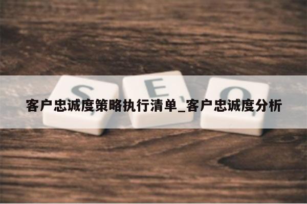 客户忠诚度策略执行清单_客户忠诚度分析