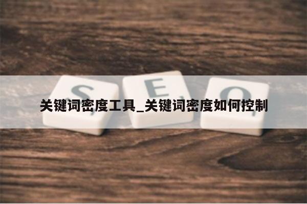 关键词密度工具_关键词密度如何控制