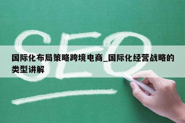 国际化布局策略跨境电商_国际化经营战略的类型讲解