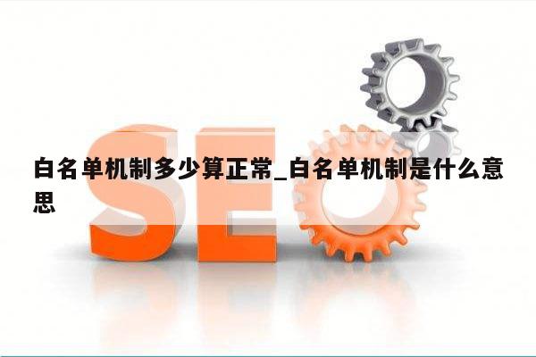 白名单机制多少算正常_白名单机制是什么意思