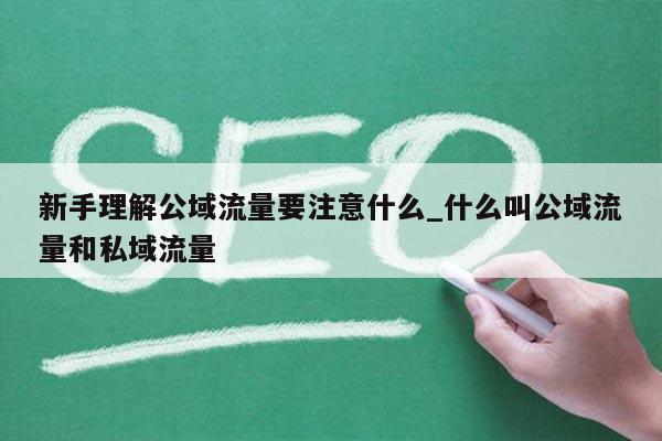 新手理解公域流量要注意什么_什么叫公域流量和私域流量