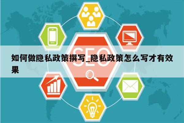 如何做隐私政策撰写_隐私政策怎么写才有效果