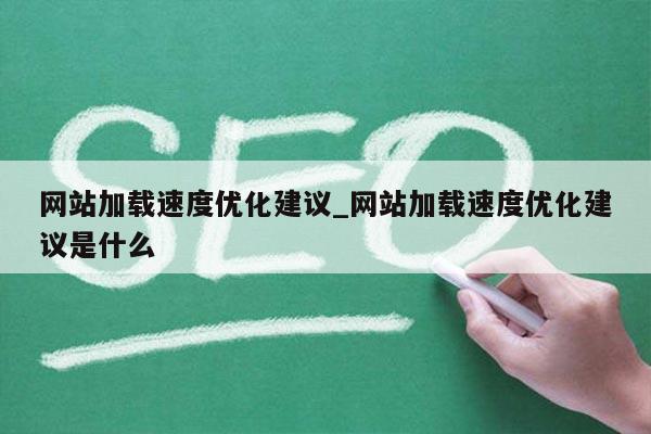 网站加载速度优化建议_网站加载速度优化建议是什么