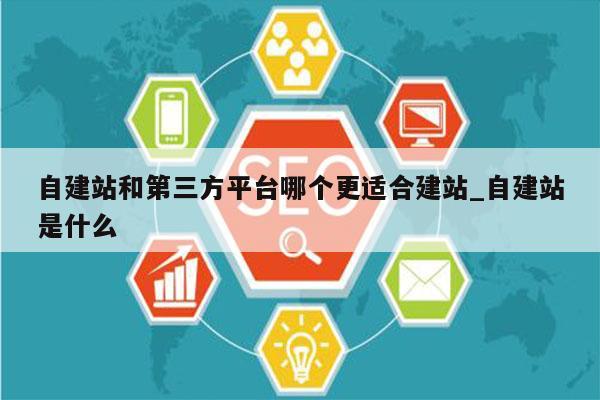 自建站和第三方平台哪个更适合建站_自建站是什么