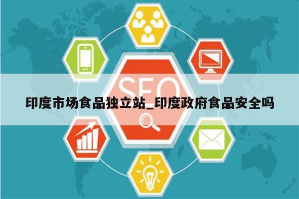 印度市场食品独立站_印度政府食品安全吗