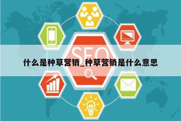 什么是种草营销_种草营销是什么意思