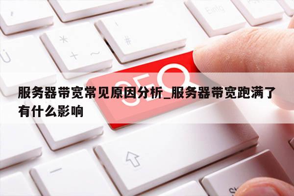 服务器带宽常见原因分析_服务器带宽跑满了有什么影响
