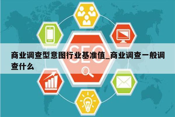 商业调查型意图行业基准值_商业调查一般调查什么