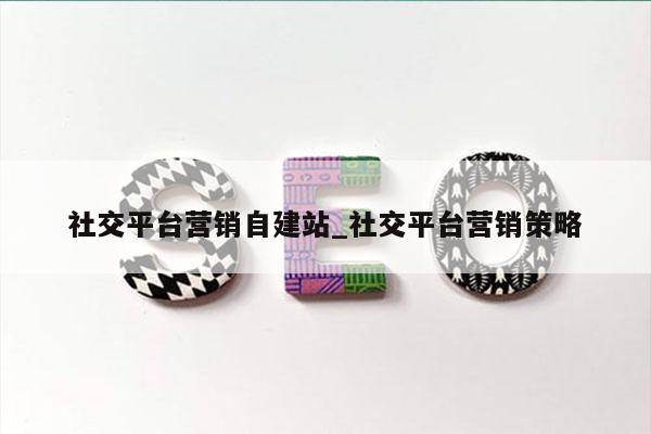 社交平台营销自建站_社交平台营销策略