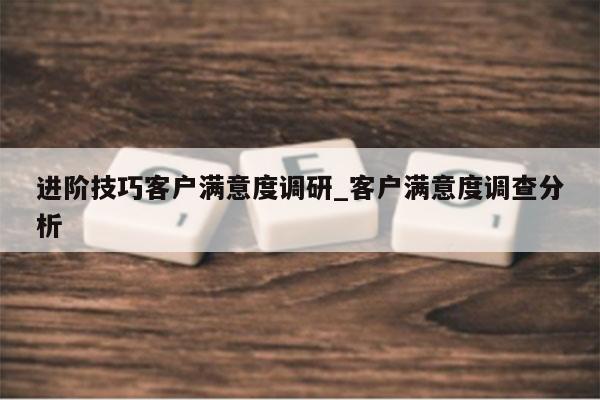 进阶技巧客户满意度调研_客户满意度调查分析