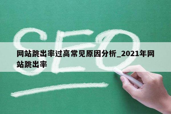 网站跳出率过高常见原因分析_2021年网站跳出率