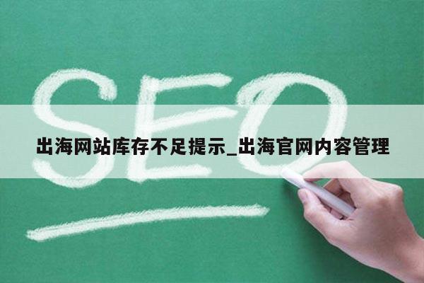出海网站库存不足提示_出海官网内容管理
