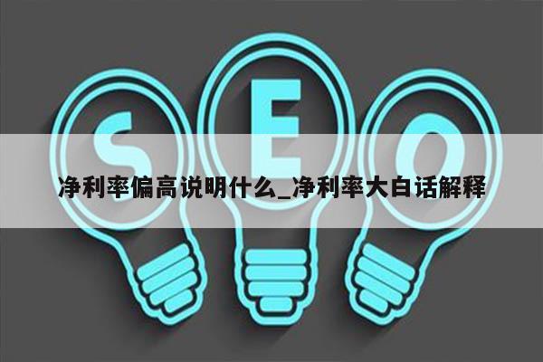 净利率偏高说明什么_净利率大白话解释