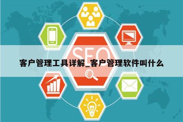 客户管理工具详解_客户管理软件叫什么