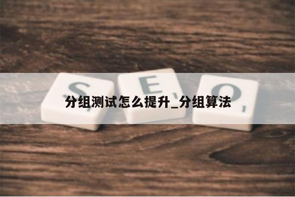 分组测试怎么提升_分组算法
