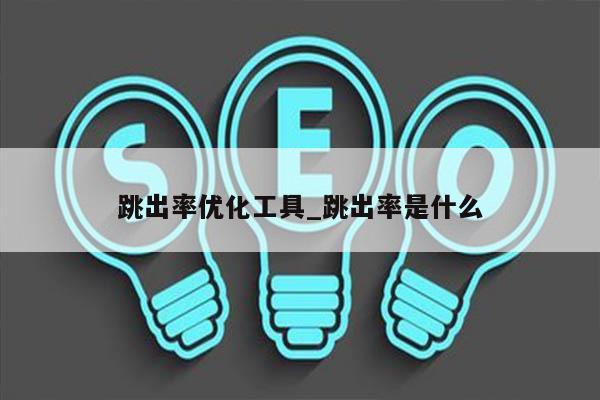 跳出率优化工具_跳出率是什么
