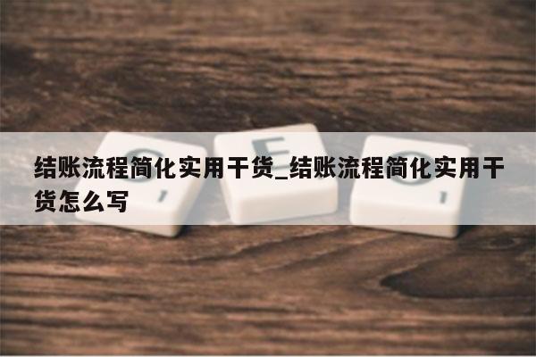 结账流程简化实用干货_结账流程简化实用干货怎么写