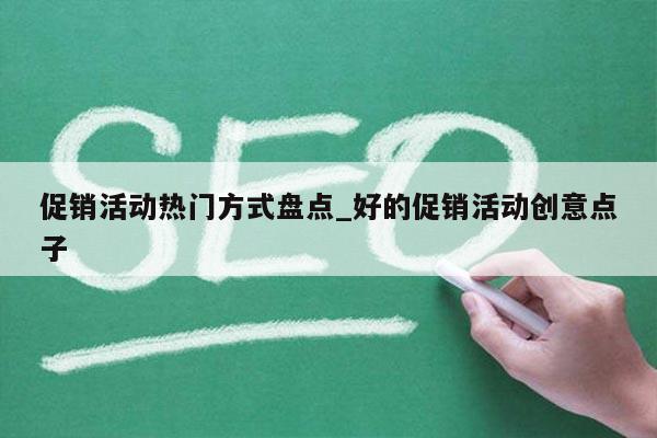 促销活动热门方式盘点_好的促销活动创意点子