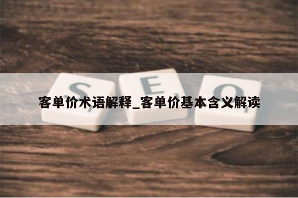 客单价术语解释_客单价基本含义解读