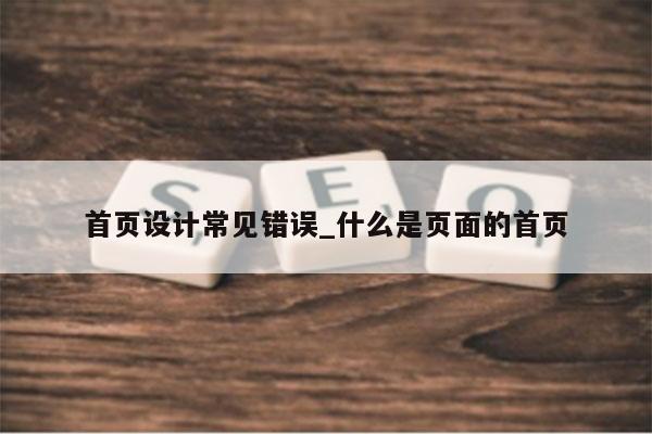 首页设计常见错误_什么是页面的首页