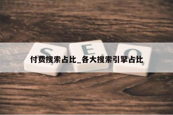付费搜索占比_各大搜索引擎占比