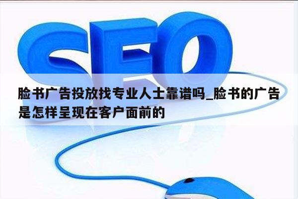 脸书广告投放找专业人士靠谱吗_脸书的广告是怎样呈现在客户面前的