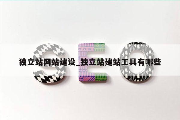 独立站网站建设_独立站建站工具有哪些
