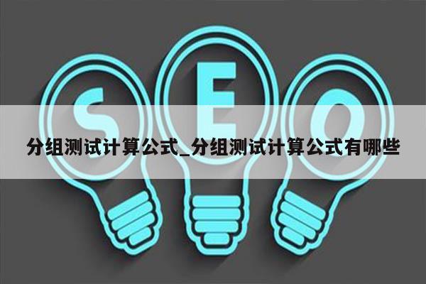 分组测试计算公式_分组测试计算公式有哪些
