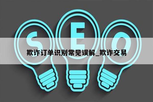 欺诈订单识别常见误解_欺诈交易