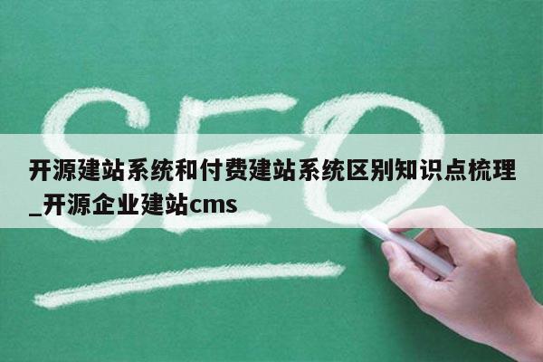 开源建站系统和付费建站系统区别知识点梳理_开源企业建站cms