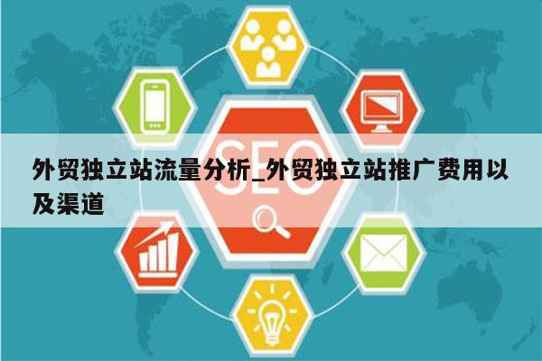 外贸独立站流量分析_外贸独立站推广费用以及渠道