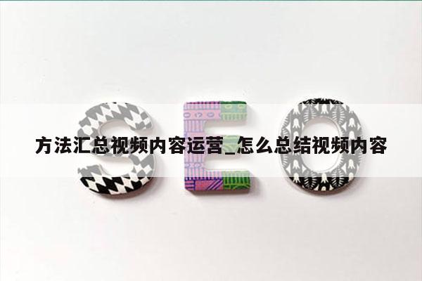 方法汇总视频内容运营_怎么总结视频内容