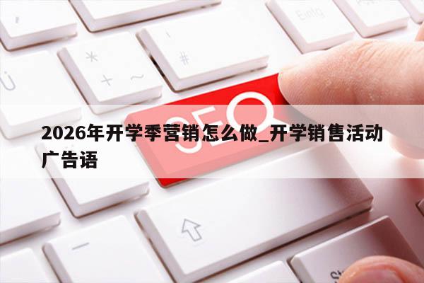 2026年开学季营销怎么做_开学销售活动广告语