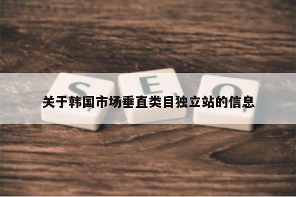 关于韩国市场垂直类目独立站的信息