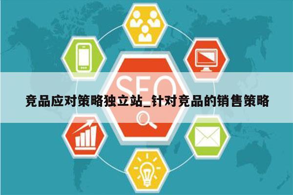 竞品应对策略独立站_针对竞品的销售策略