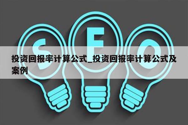 投资回报率计算公式_投资回报率计算公式及案例