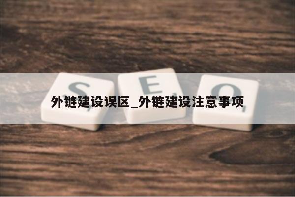 外链建设误区_外链建设注意事项