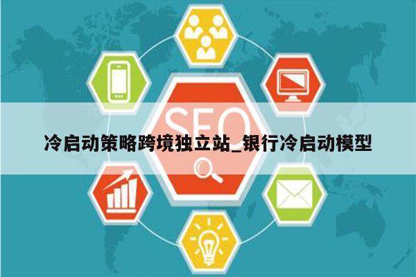 冷启动策略跨境独立站_银行冷启动模型