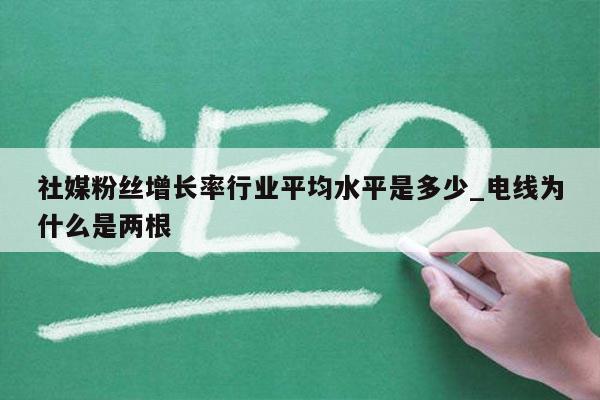 社媒粉丝增长率行业平均水平是多少_电线为什么是两根