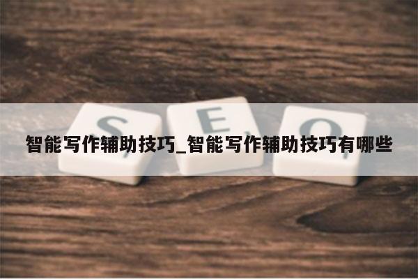 智能写作辅助技巧_智能写作辅助技巧有哪些