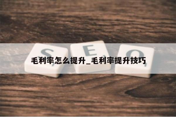 毛利率怎么提升_毛利率提升技巧