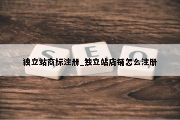 独立站商标注册_独立站店铺怎么注册