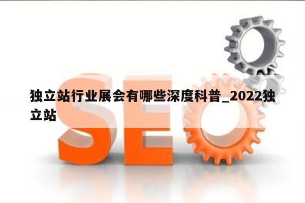 独立站行业展会有哪些深度科普_2022独立站